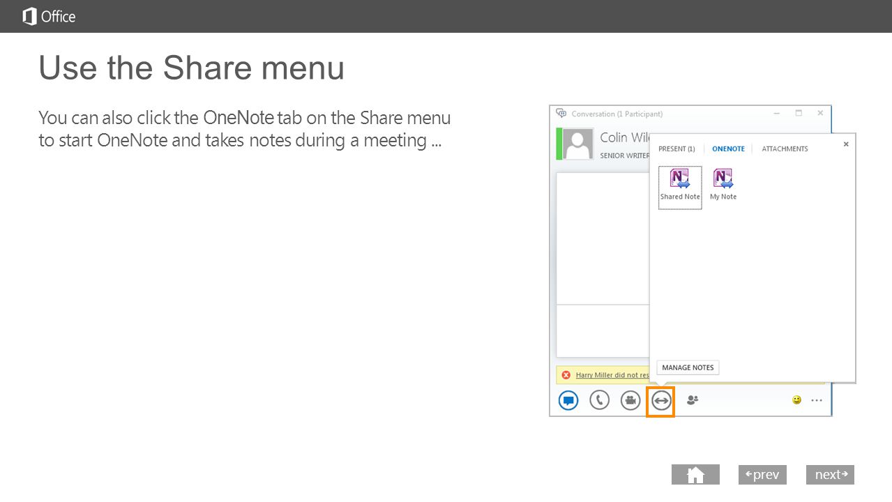 next prev next Use the Share menu You can also click the OneNote tab on the Share menu to start OneNote and takes notes during a meeting...