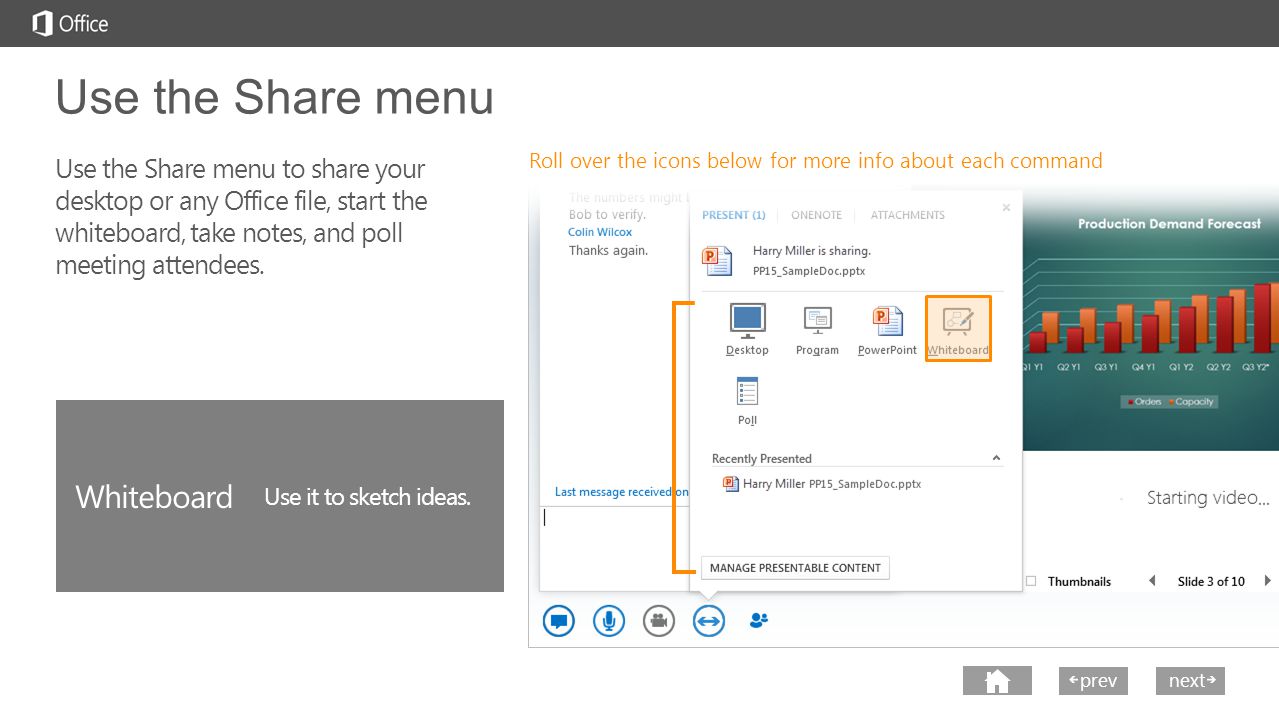 next prev next Use the Share menu Roll over the icons below for more info about each command Use the Share menu to share your desktop or any Office file, start the whiteboard, take notes, and poll meeting attendees.