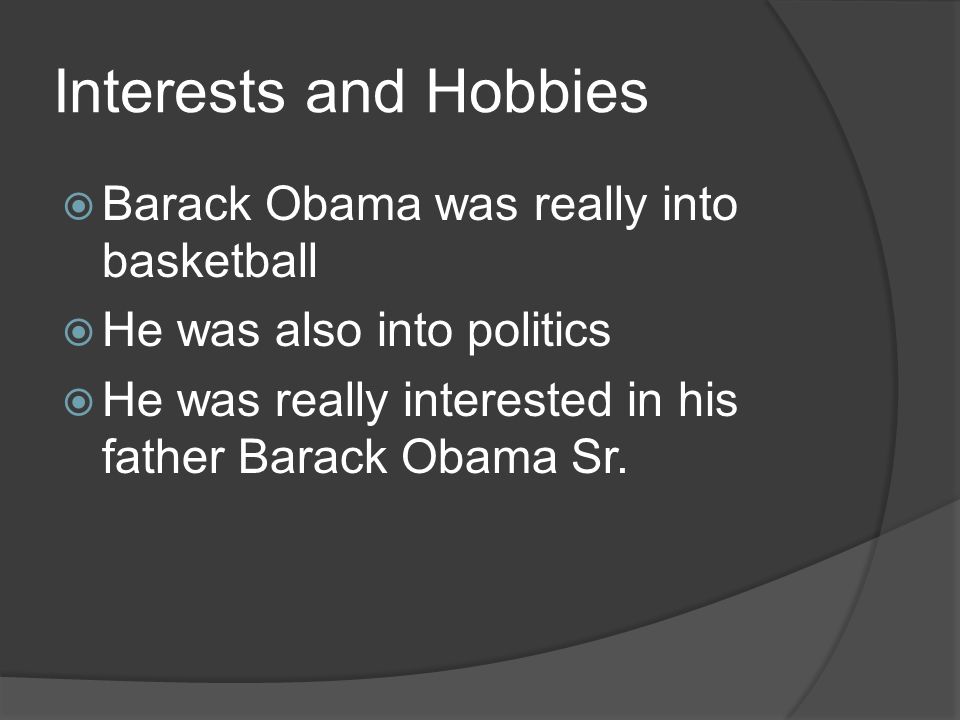 Interests and Hobbies  Barack Obama was really into basketball  He was also into politics  He was really interested in his father Barack Obama Sr.