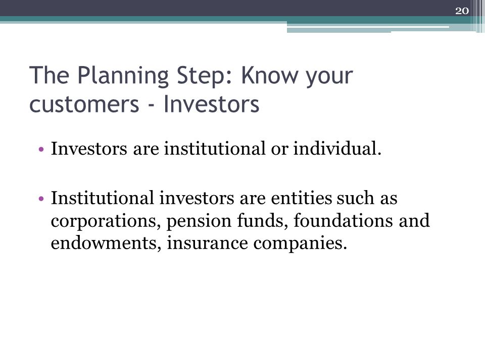 The Planning Step: Know your customers - Investors Investors are institutional or individual.