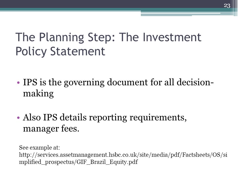 The Planning Step: The Investment Policy Statement IPS is the governing document for all decision- making Also IPS details reporting requirements, manager fees.