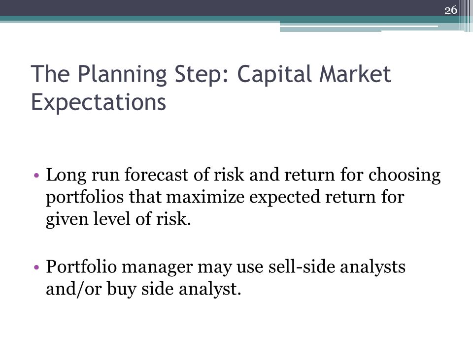 The Planning Step: Capital Market Expectations Long run forecast of risk and return for choosing portfolios that maximize expected return for given level of risk.