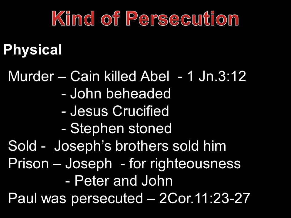 Physical Murder – Cain killed Abel - 1 Jn.3:12 - John beheaded - Jesus Crucified - Stephen stoned Sold - Joseph’s brothers sold him Prison – Joseph - for righteousness - Peter and John Paul was persecuted – 2Cor.11:23-27