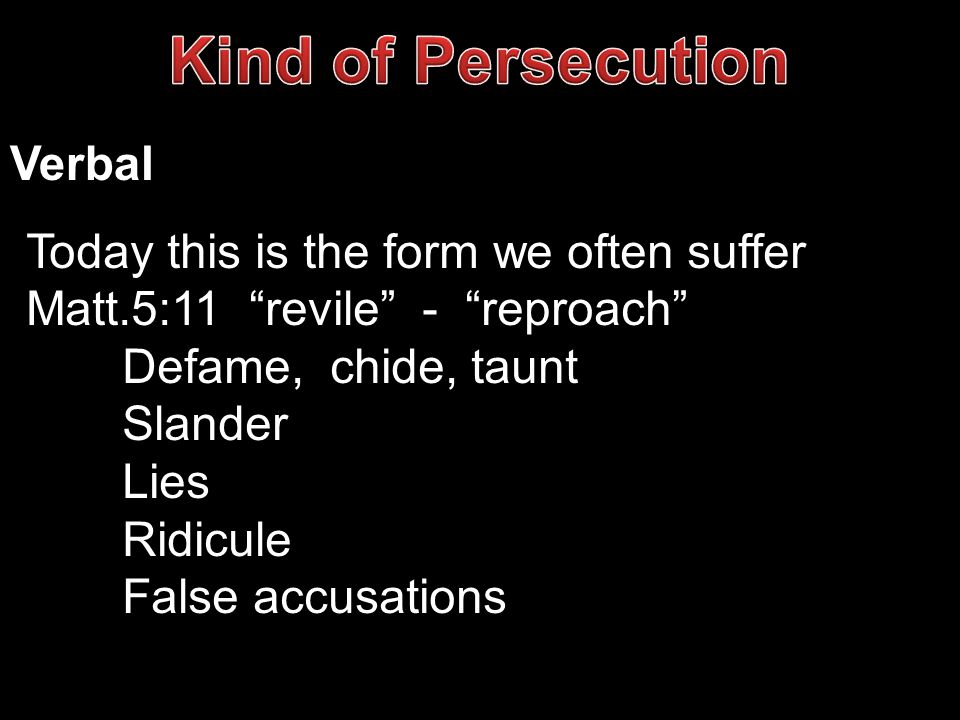 Verbal Today this is the form we often suffer Matt.5:11 revile - reproach Defame, chide, taunt Slander Lies Ridicule False accusations