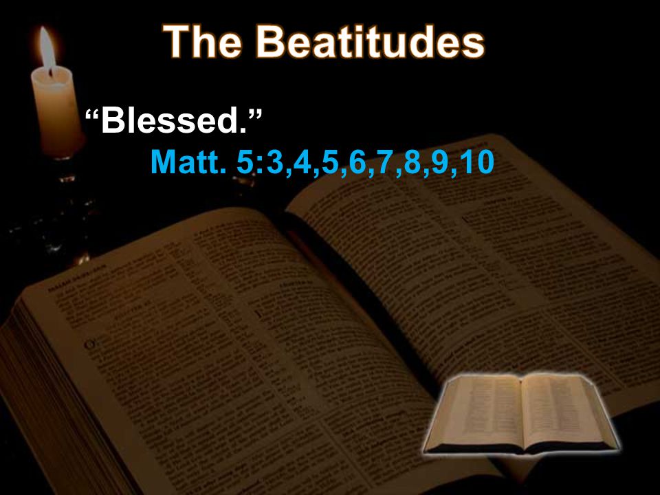 Blessed. Matt. 5:3,4,5,6,7,8,9,10