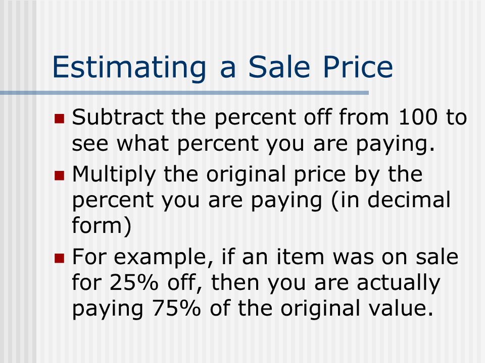 Estimating a Sale Price Subtract the percent off from 100 to see what percent you are paying.