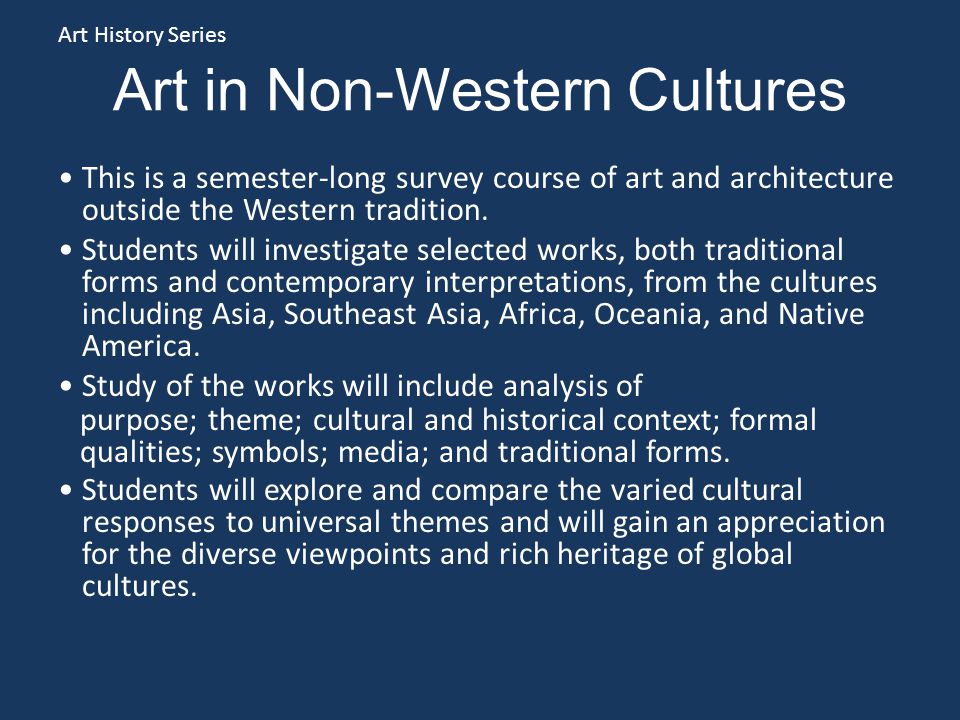 Art in Non-Western Cultures This is a semester-long survey course of art and architecture outside the Western tradition.
