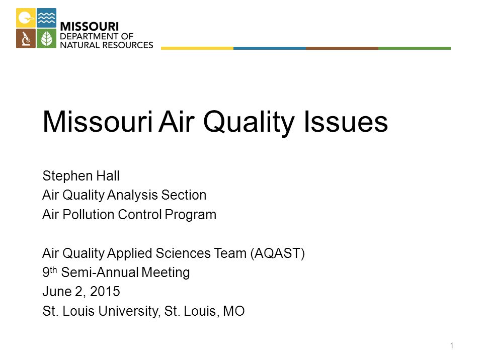 Missouri Air Quality Issues Stephen Hall Air Quality Analysis Section Air Pollution Control Program Air Quality Applied Sciences Team (AQAST) 9 th Semi-Annual Meeting June 2, 2015 St.