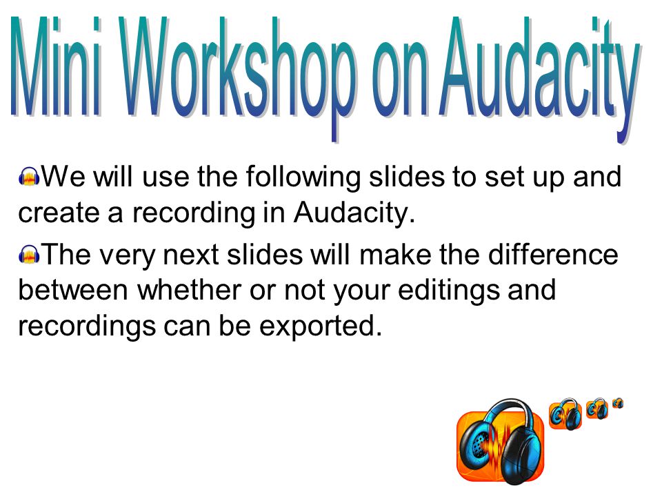We will use the following slides to set up and create a recording in Audacity.