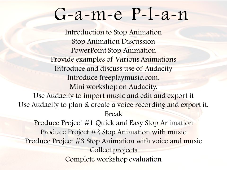 Introduction to Stop Animation Stop Animation Discussion PowerPoint Stop Animation Provide examples of Various Animations Introduce and discuss use of Audacity Introduce freeplaymusic.com.