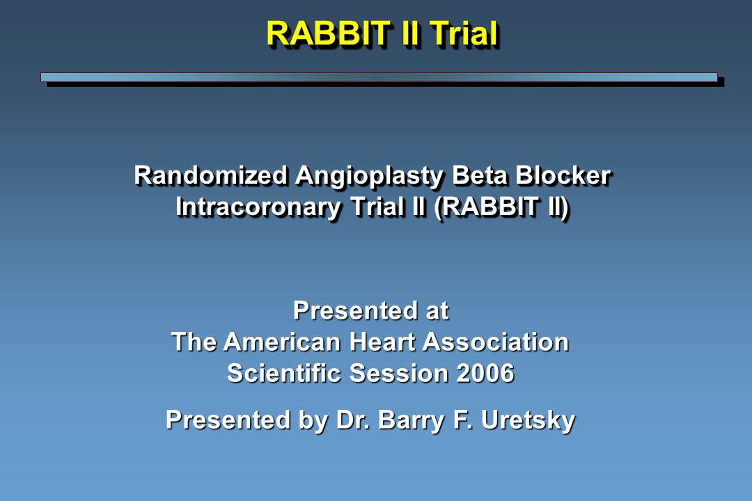 Randomized Angioplasty Beta Blocker Intracoronary Trial II (RABBIT II) Presented at The American Heart Association Scientific Session 2006 Presented by Dr.