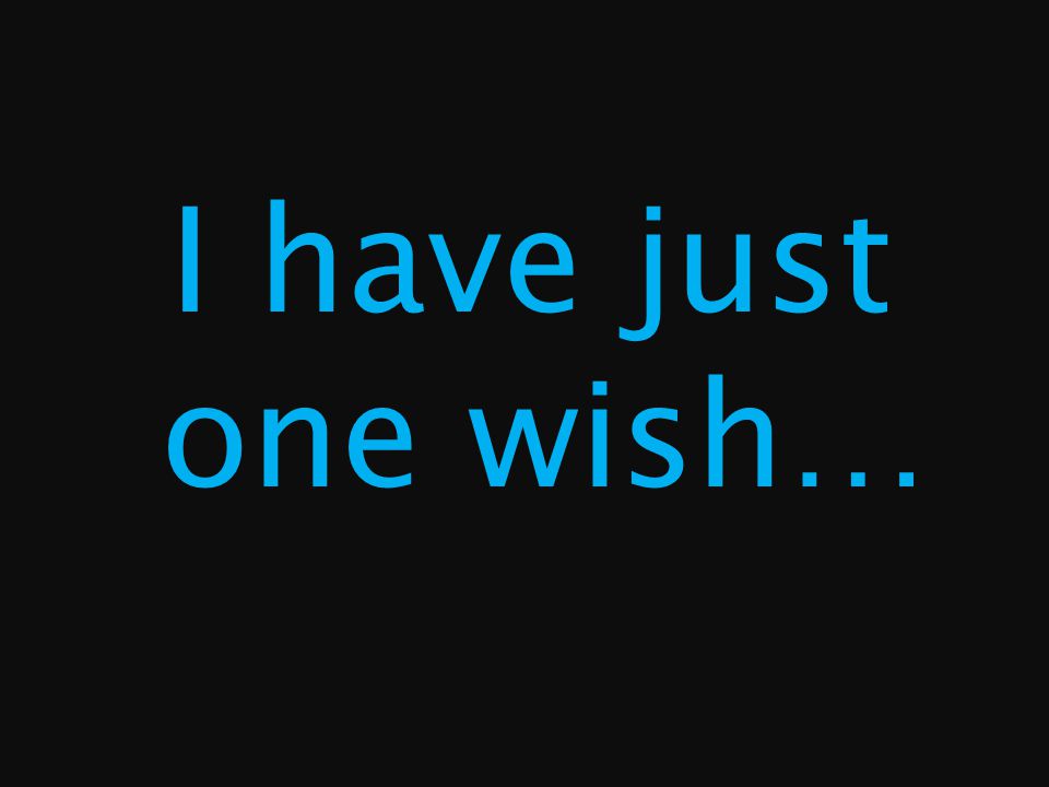 I have just one wish…