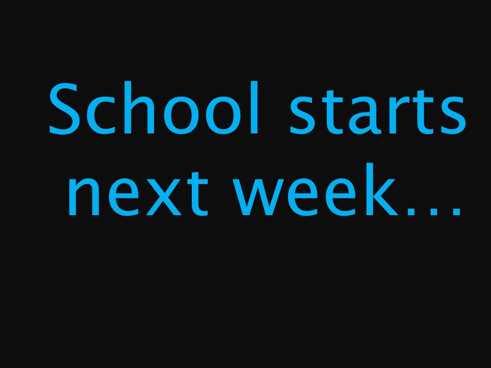 School starts next week…