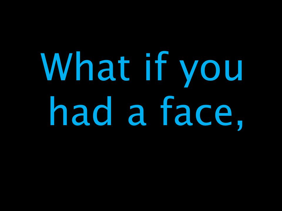 What if you had a face,