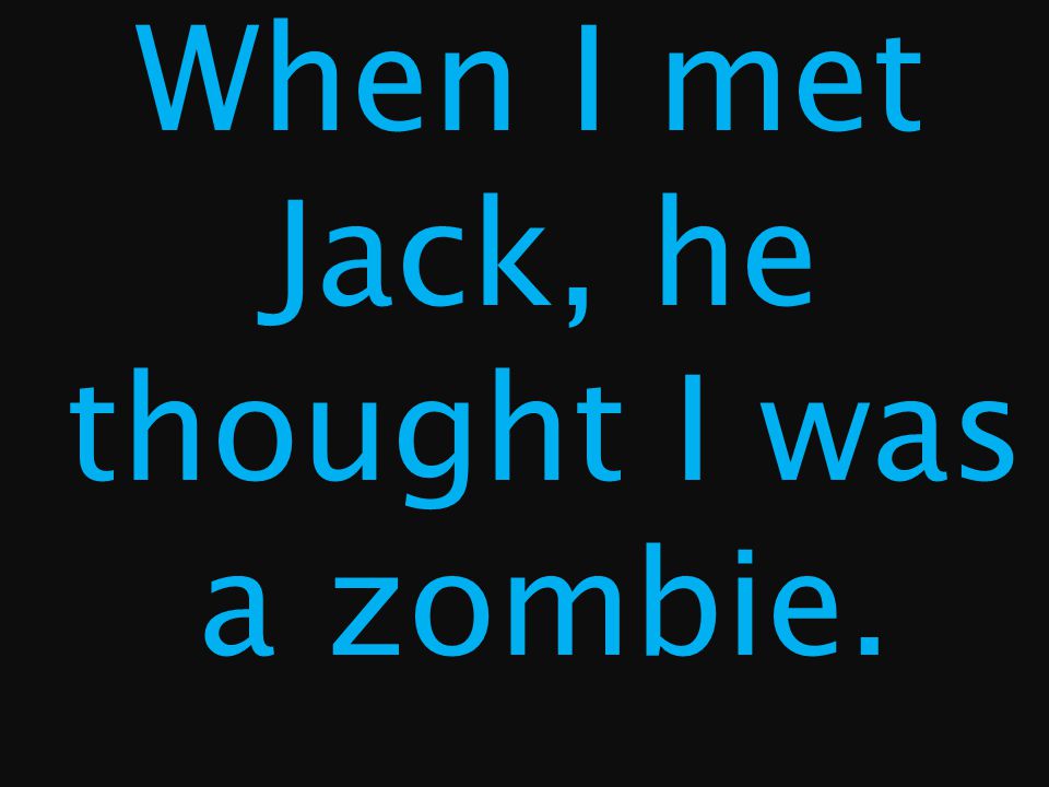 When I met Jack, he thought I was a zombie.