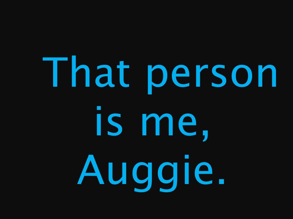 That person is me, Auggie.