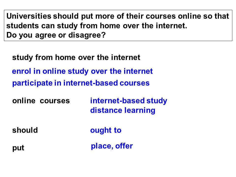 Universities should put more of their courses online so that students can study from home over the internet.