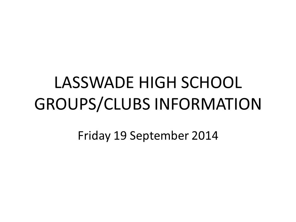 LASSWADE HIGH SCHOOL GROUPS/CLUBS INFORMATION Friday 19 September 2014