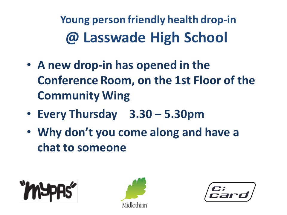 Young person friendly health Lasswade High School A new drop-in has opened in the Conference Room, on the 1st Floor of the Community Wing Every Thursday 3.30 – 5.30pm Why don’t you come along and have a chat to someone