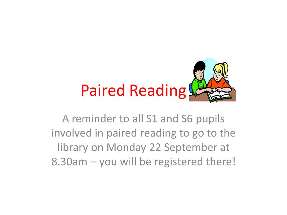 Paired Reading A reminder to all S1 and S6 pupils involved in paired reading to go to the library on Monday 22 September at 8.30am – you will be registered there!