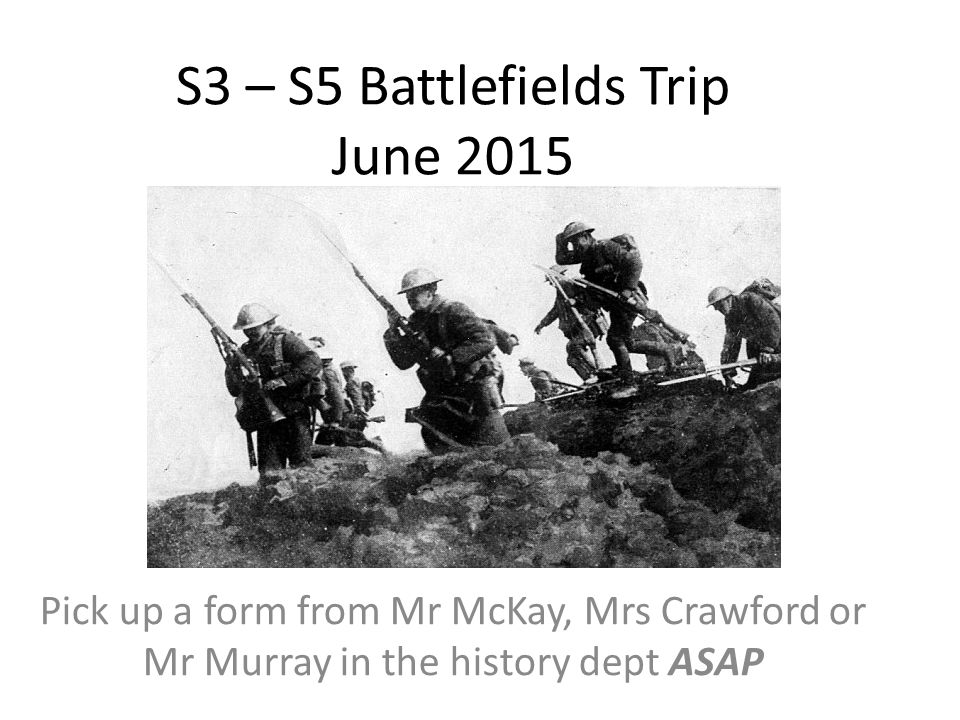 S3 – S5 Battlefields Trip June 2015 Pick up a form from Mr McKay, Mrs Crawford or Mr Murray in the history dept ASAP
