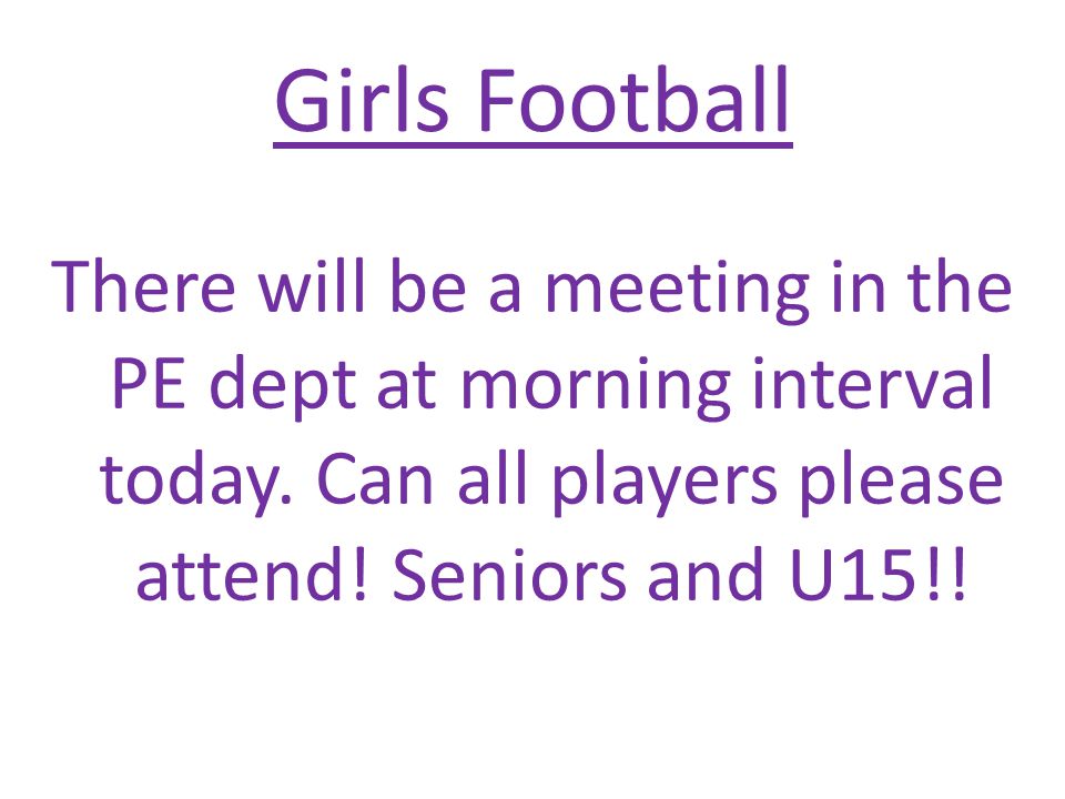 Girls Football There will be a meeting in the PE dept at morning interval today.