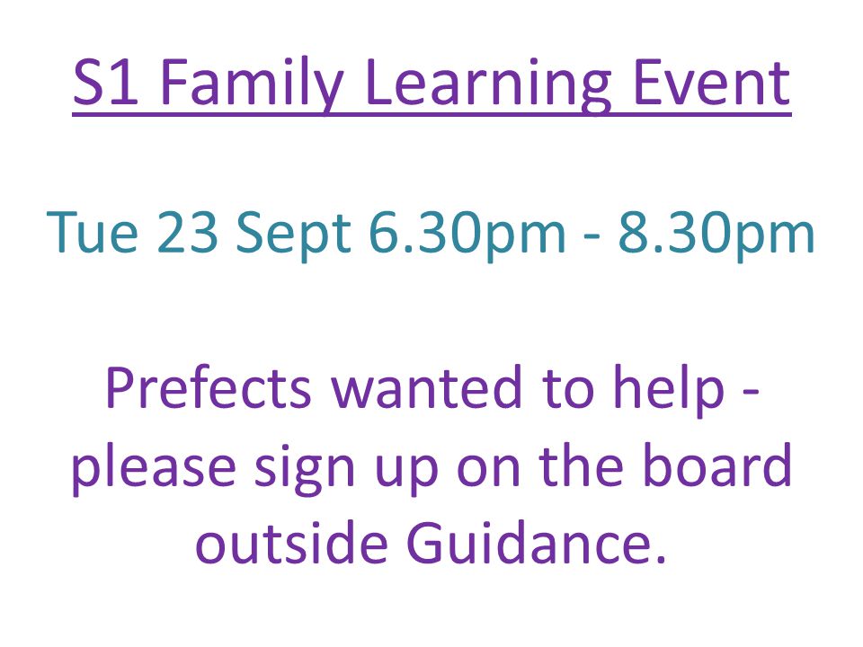 S1 Family Learning Event Tue 23 Sept 6.30pm pm Prefects wanted to help - please sign up on the board outside Guidance.