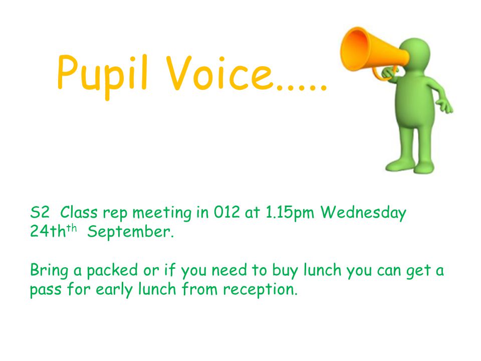 Pupil Voice..... S2 Class rep meeting in 012 at 1.15pm Wednesday 24th th September.