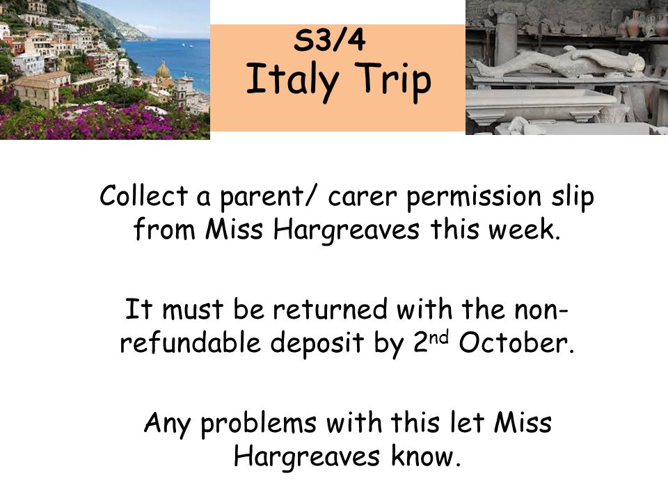 Italy Trip Collect a parent/ carer permission slip from Miss Hargreaves this week.