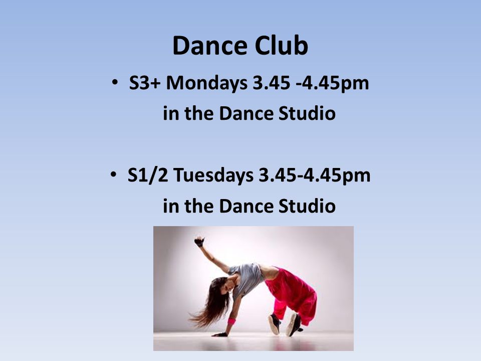 Dance Club S3+ Mondays pm in the Dance Studio S1/2 Tuesdays pm in the Dance Studio