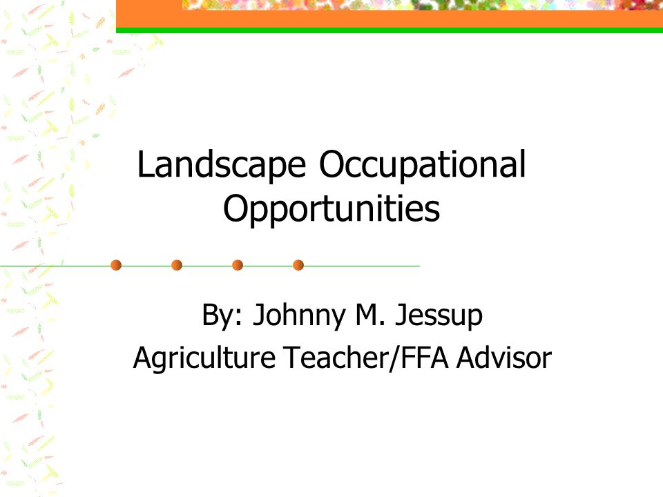 Landscape Occupational Opportunities By: Johnny M. Jessup Agriculture Teacher/FFA Advisor
