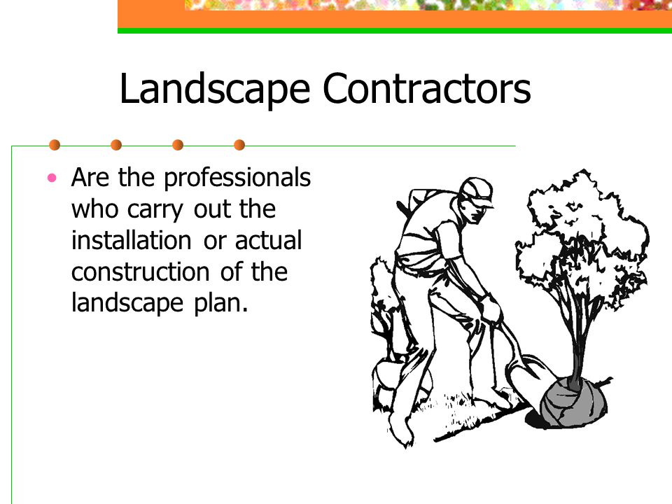 Landscape Contractors Are the professionals who carry out the installation or actual construction of the landscape plan.