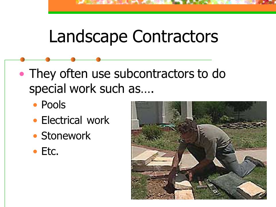 Landscape Contractors They often use subcontractors to do special work such as….