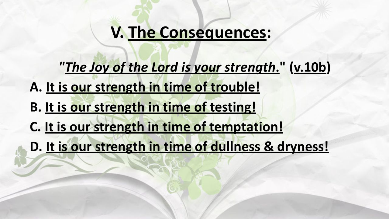V. The Consequences: The Joy of the Lord is your strength. (v.10b) A.