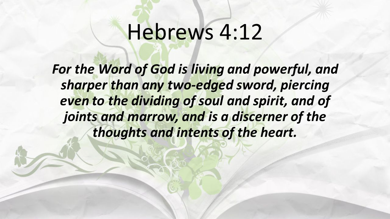 Hebrews 4:12 For the Word of God is living and powerful, and sharper than any two-edged sword, piercing even to the dividing of soul and spirit, and of joints and marrow, and is a discerner of the thoughts and intents of the heart.