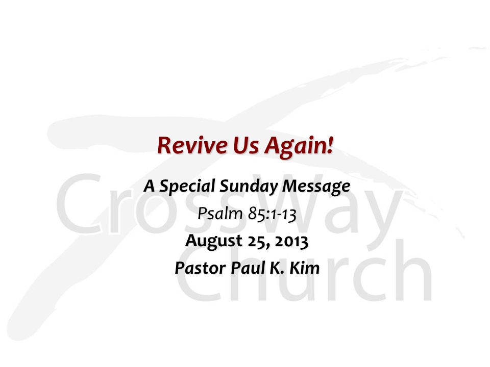 Revive Us Again! A Special Sunday Message Psalm 85:1-13 August 25, 2013 Pastor Paul K. Kim