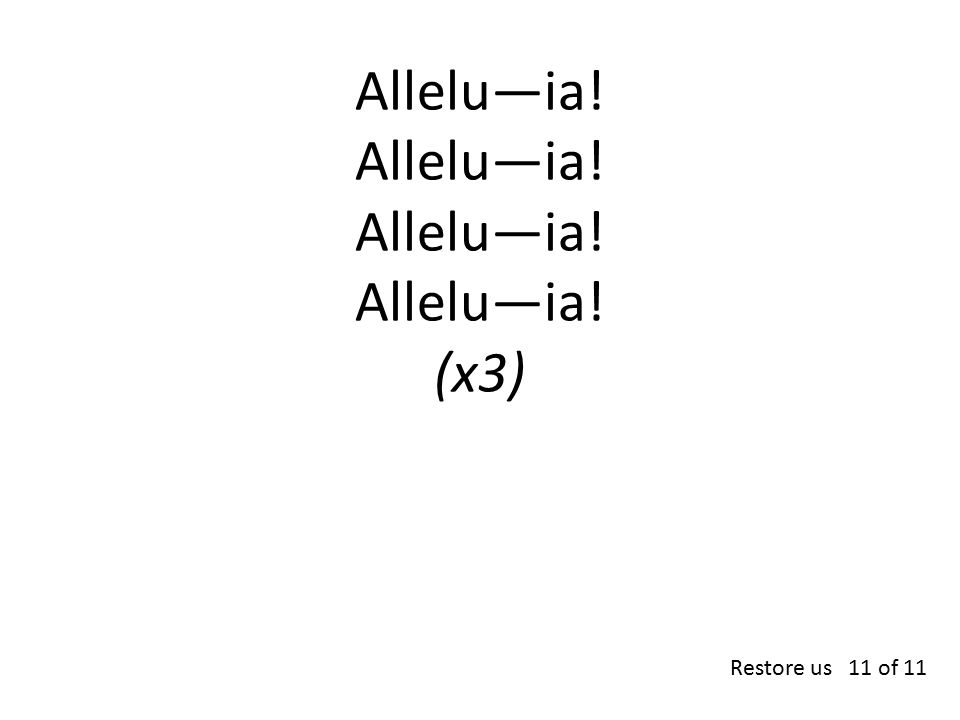 Allelu—ia! Allelu—ia! Allelu—ia! Allelu—ia! (x3) Restore us 11 of 11