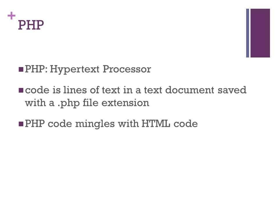 + PHP PHP: Hypertext Processor code is lines of text in a text document saved with a.php file extension PHP code mingles with HTML code