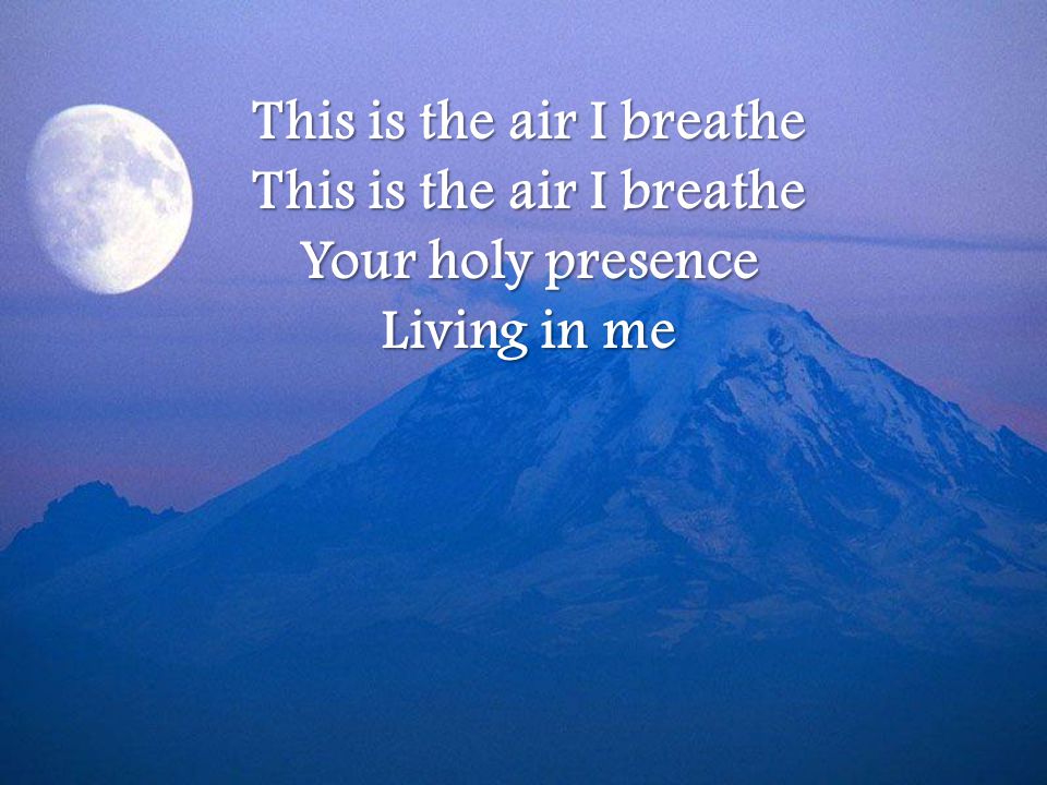 This is the air I breathe Your holy presence Living in me