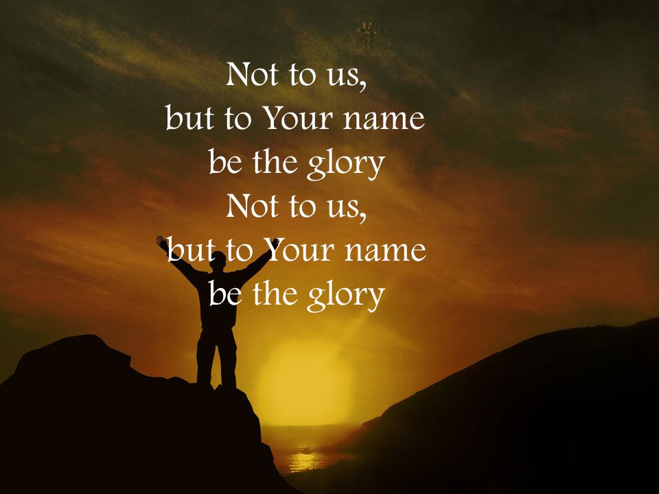 Not to us, but to Your name be the glory Not to us, but to Your name be the glory