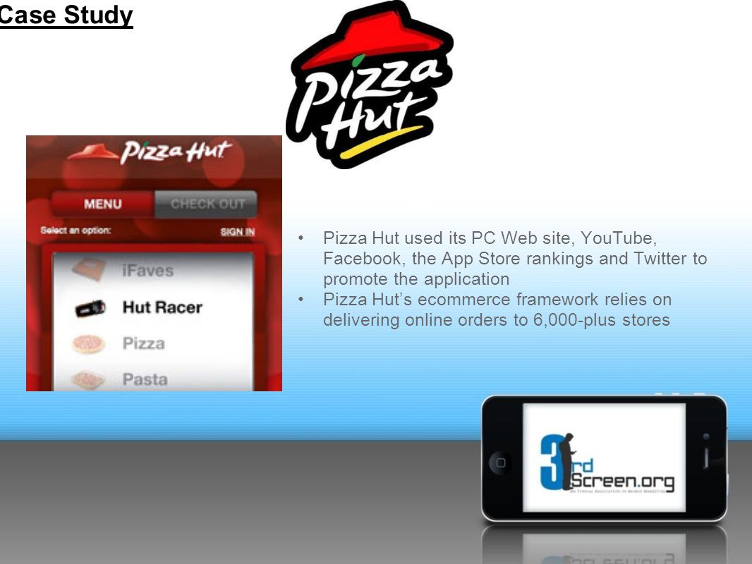 Pizza Hut used its PC Web site, YouTube, Facebook, the App Store rankings and Twitter to promote the application Pizza Hut’s ecommerce framework relies on delivering online orders to 6,000-plus stores Case Study