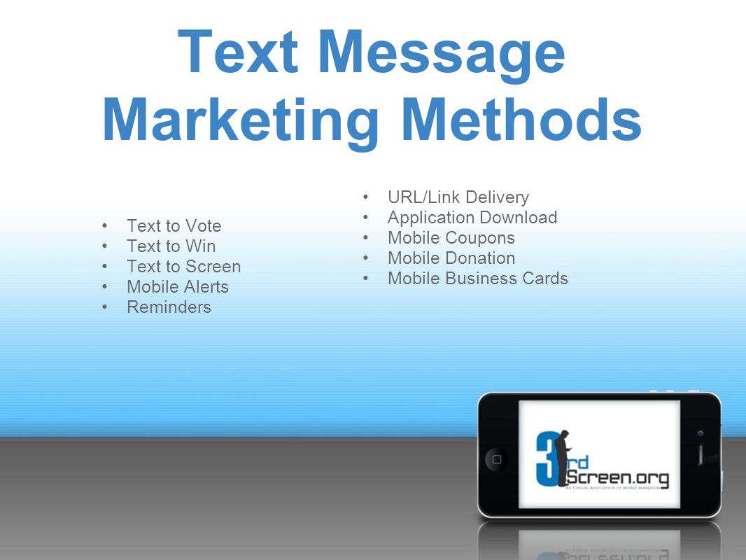 Text Message Marketing Methods Text to Vote Text to Win Text to Screen Mobile Alerts Reminders URL/Link Delivery Application Download Mobile Coupons Mobile Donation Mobile Business Cards