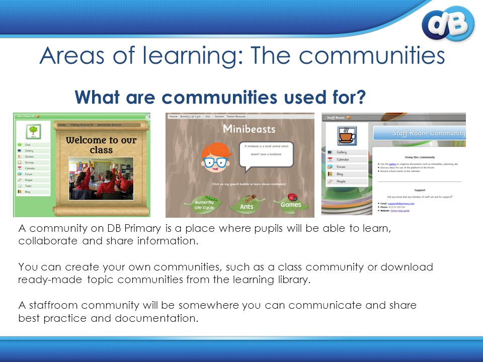 Areas of learning: The communities A community on DB Primary is a place where pupils will be able to learn, collaborate and share information.
