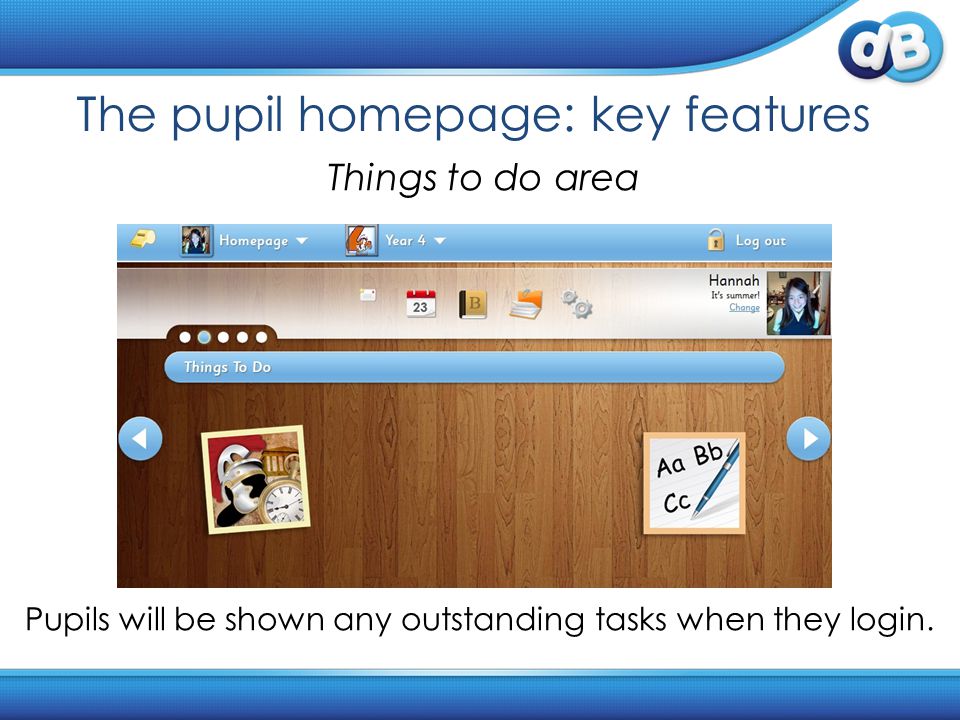 The pupil homepage: key features Things to do area Pupils will be shown any outstanding tasks when they login.