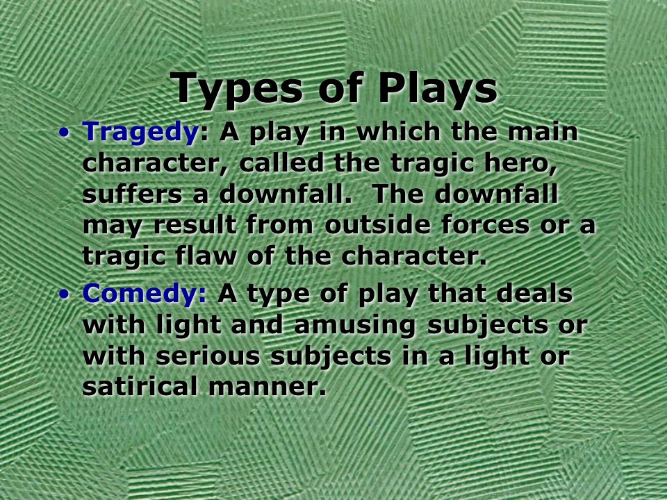 Types of Plays Tragedy: A play in which the main character, called the tragic hero, suffers a downfall.
