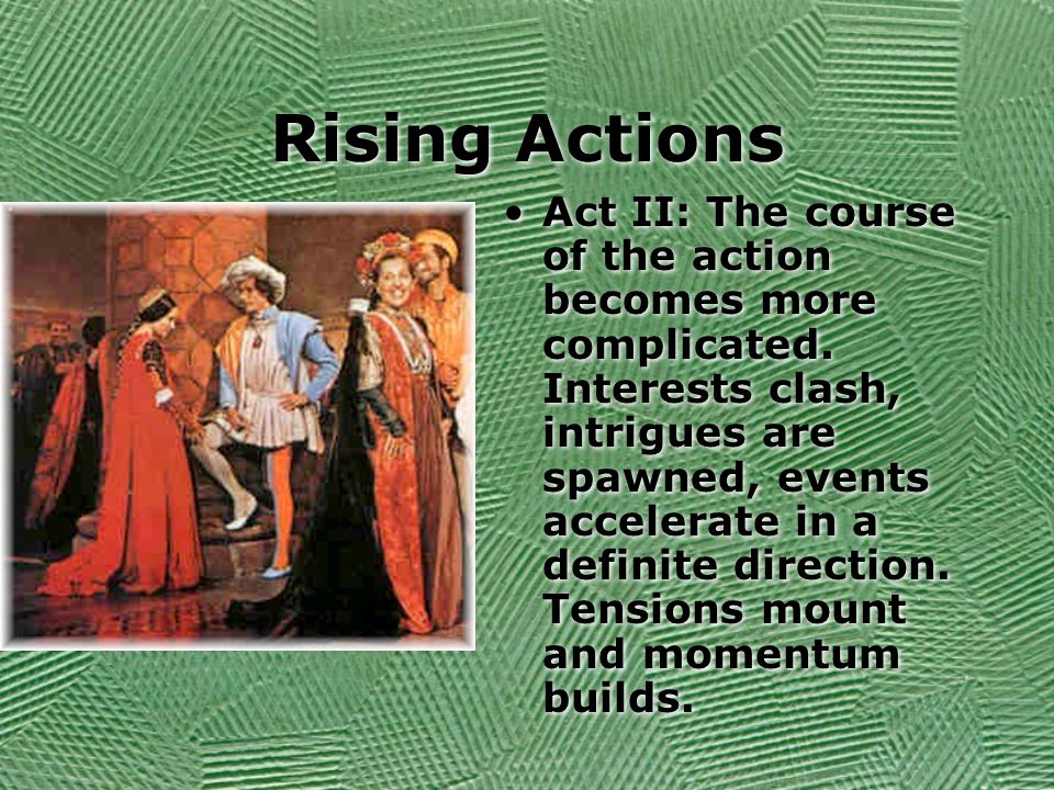 Rising Actions Act II: The course of the action becomes more complicated.