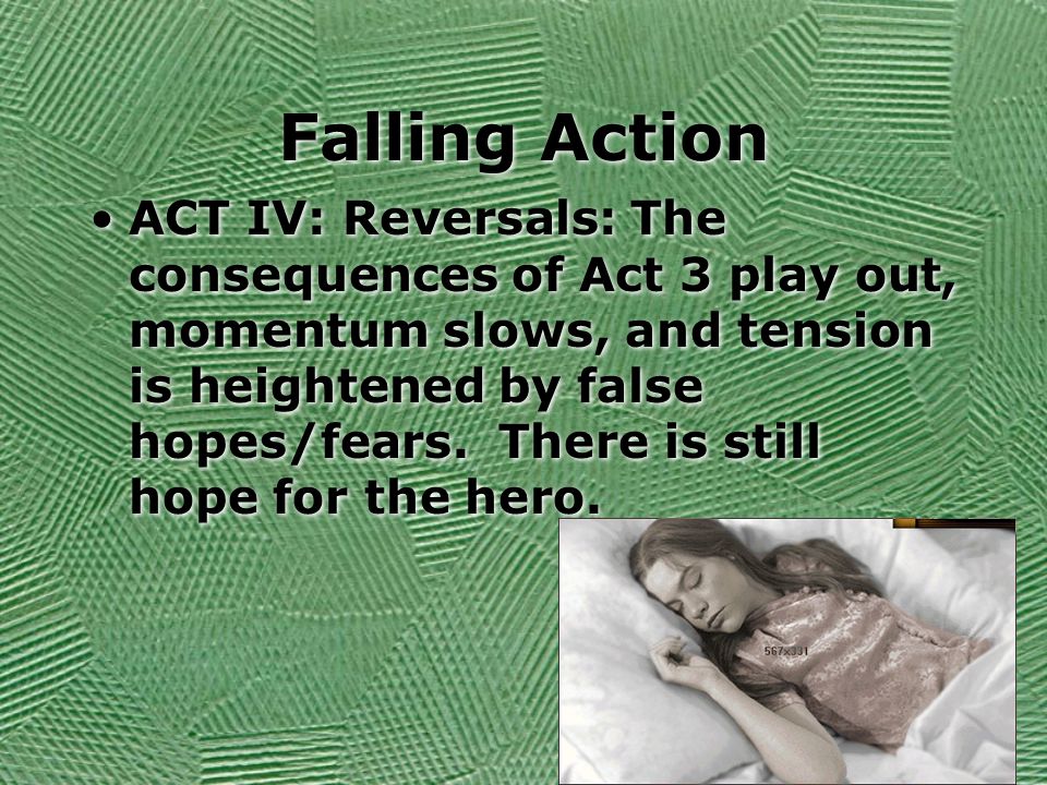 Falling Action ACT IV: Reversals: The consequences of Act 3 play out, momentum slows, and tension is heightened by false hopes/fears.