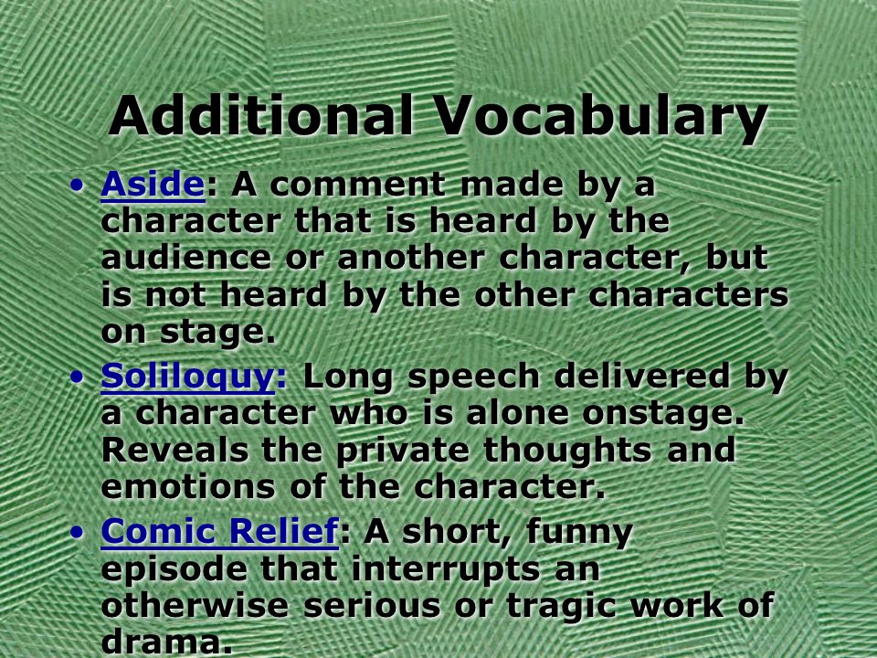 Additional Vocabulary Aside: A comment made by a character that is heard by the audience or another character, but is not heard by the other characters on stage.