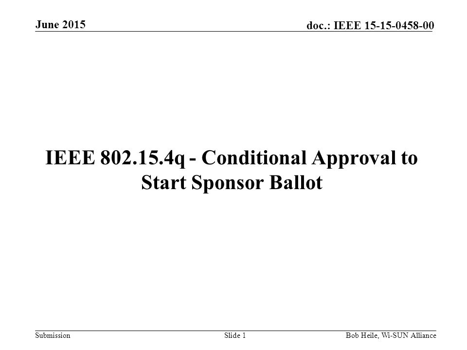 Submission doc.: IEEE IEEE q - Conditional Approval to Start Sponsor Ballot Slide 1Bob Heile, Wi-SUN Alliance June 2015