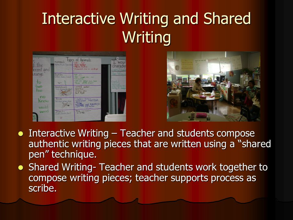 Interactive Writing and Shared Writing Interactive Writing – Teacher and students compose authentic writing pieces that are written using a shared pen technique.